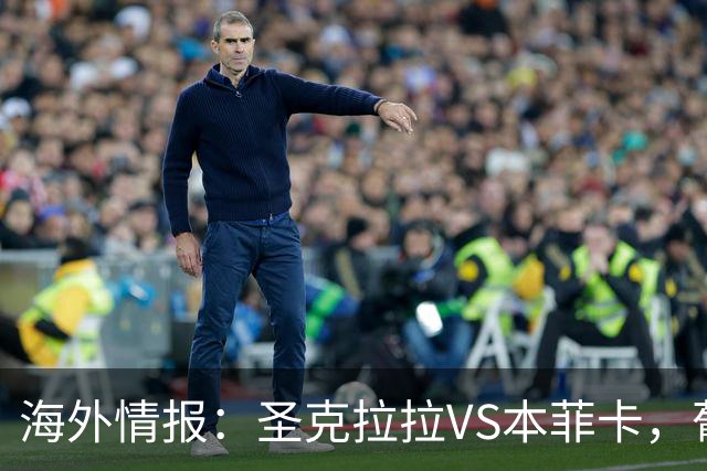 海外情报：圣克拉拉VS本菲卡，葡超抢分战